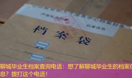 聊城毕业生档案查询电话：想了解聊城毕业生的档案信息？拨打这个电话！