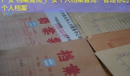 广安 档案查询_广安个人档案查询：管理你的个人档案