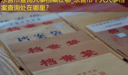 东营市查询人事档案在哪_东营市个人人事档案查询处在哪里？