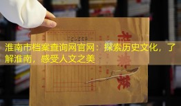 淮南市档案查询网官网：探索历史文化，了解淮南，感受人文之美