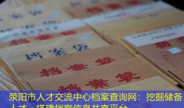 荥阳市人才交流中心档案查询网：挖掘储备人才，搭建档案信息共享平台。