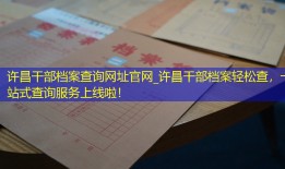 许昌干部档案查询网址官网_许昌干部档案轻松查，一站式查询服务上线啦！