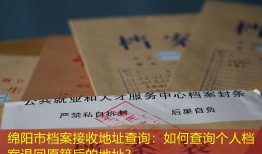绵阳市档案接收地址查询：如何查询个人档案退回原籍后的地址？