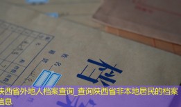 陕西省外地人档案查询_查询陕西省非本地居民的档案信息