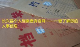 长兴县个人档案查询官网——一键了解您的人事信息