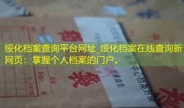 绥化档案查询平台网址_绥化档案在线查询新网页：掌握个人档案的门户。