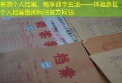掌握个人档案，畅享数字生活——体验息县个人档案查询网站官方网站