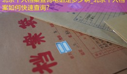 北京个人档案查询电话是多少啊_北京个人档案如何快速查询？