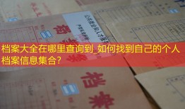 档案大全在哪里查询到_如何找到自己的个人档案信息集合？