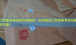 江苏查高考档案在哪查询？如何查询江苏高考考生档案的位置？