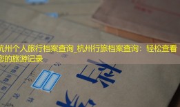 杭州个人旅行档案查询_杭州行旅档案查询：轻松查看您的旅游记录
