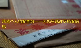 莱芜个人档案查询——为您呈现详尽档案信息