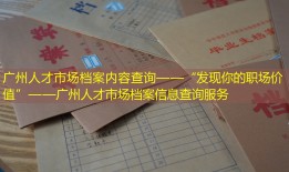 广州人才市场档案内容查询——“发现你的职场价值”——广州人才市场档案信息查询服务