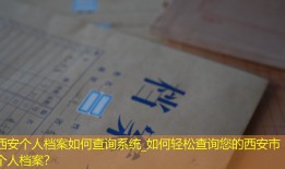 西安个人档案如何查询系统_如何轻松查询您的西安市个人档案？