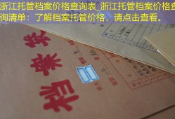 浙江托管档案价格查询表_浙江托管档案价格查询清单：了解档案托管价格，请点击查看。