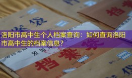 洛阳市高中生个人档案查询：如何查询洛阳市高中生的档案信息？