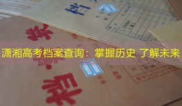 潇湘高考档案查询：掌握历史 了解未来