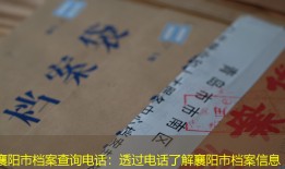 襄阳市档案查询电话：透过电话了解襄阳市档案信息