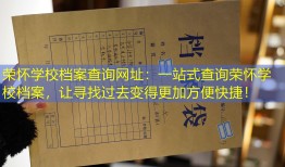 荣怀学校档案查询网址：一站式查询荣怀学校档案，让寻找过去变得更加方便快捷！