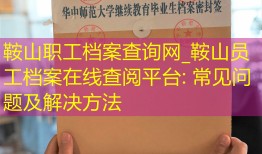 鞍山职工档案查询网_鞍山员工档案在线查阅平台: 常见问题及解决方法
