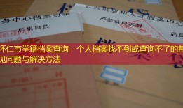 怀仁市学籍档案查询 - 个人档案找不到或查询不了的常见问题与解决方法