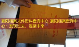 襄阳档案文件资料查询中心_襄阳档案查询中心：发现过去，连接未来