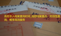 高招本人档案查询时间_高招档案查询：时效性查阅，畅享高效服务