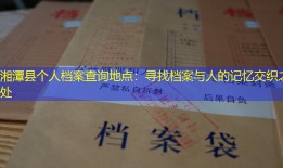湘潭县个人档案查询地点：寻找档案与人的记忆交织之处