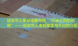 延安市人事档案查询网_“纪录你我的历程”——延安市人事档案查询平台的介绍