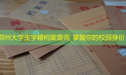 郑州大学生学籍档案查询_掌握你的校园身份