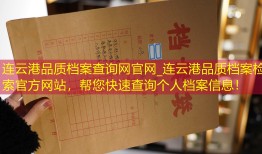 连云港品质档案查询网官网_连云港品质档案检索官方网站，帮您快速查询个人档案信息！