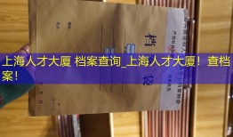 上海人才大厦 档案查询_上海人才大厦！查档案！