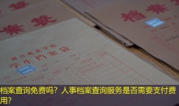 档案查询免费吗？人事档案查询服务是否需要支付费用？