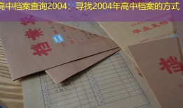 高中档案查询2004：寻找2004年高中档案的方式