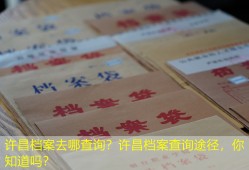 许昌档案去哪查询？许昌档案查询途径，你知道吗？