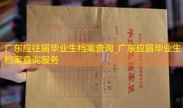 广东应往届毕业生档案查询_广东应届毕业生档案查询服务