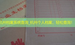 杭州档案系统查询_杭州个人档案，轻松查询！