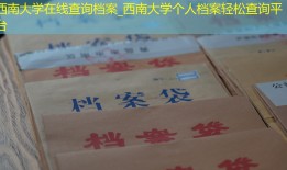 西南大学在线查询档案_西南大学个人档案轻松查询平台