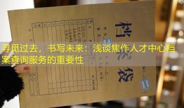 寻觅过去，书写未来：浅谈焦作人才中心档案查询服务的重要性