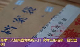 高考个人档案查询系统入口_高考生的档案，轻松查询！