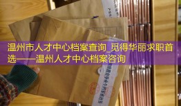 温州市人才中心档案查询_觅得华丽求职首选——温州人才中心档案咨询