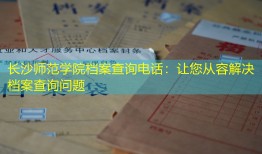 长沙师范学院档案查询电话：让您从容解决档案查询问题
