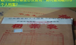 赣州档案在哪里怎么查询？如何查询赣州市个人档案？