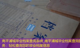 南平浦城毕业档案查询系统_南平浦城毕业档案查询服务：轻松查询您的毕业档案信息
