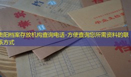 贵阳档案存放机构查询电话-方便查询您所需资料的联系方式