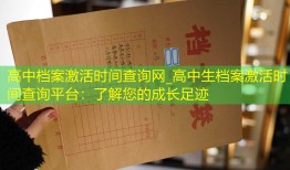 高中档案激活时间查询网_高中生档案激活时间查询平台：了解您的成长足迹