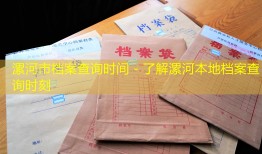 漯河市档案查询时间 - 了解漯河本地档案查询时刻