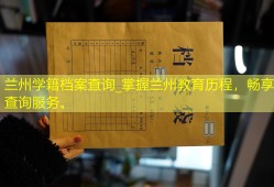 兰州学籍档案查询_掌握兰州教育历程，畅享查询服务。