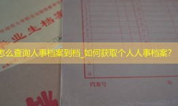 怎么查询人事档案到档_如何获取个人人事档案？