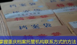 掌握重庆档案托管机构联系方式的方法